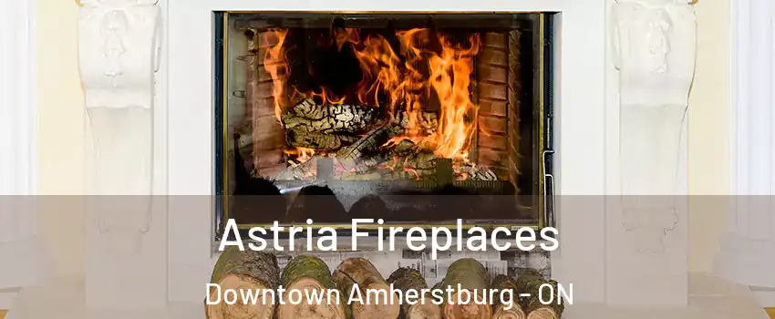  Astria Fireplaces Downtown Amherstburg - ON