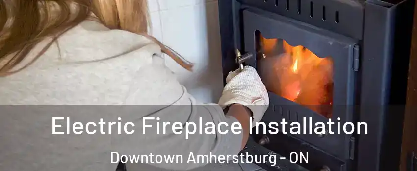  Electric Fireplace Installation Downtown Amherstburg - ON
