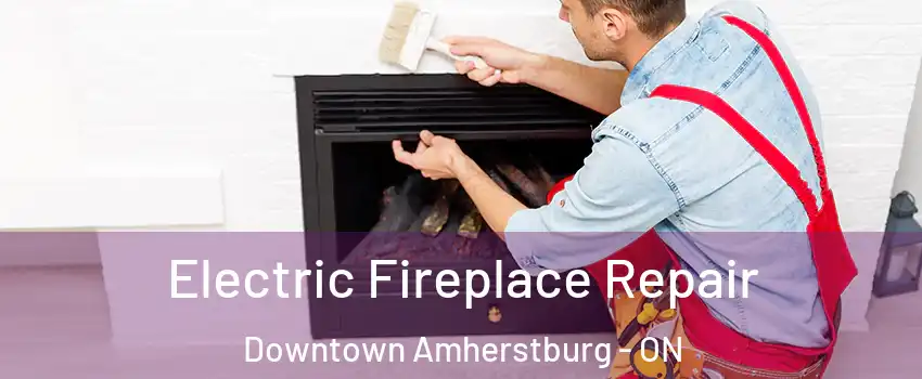  Electric Fireplace Repair Downtown Amherstburg - ON