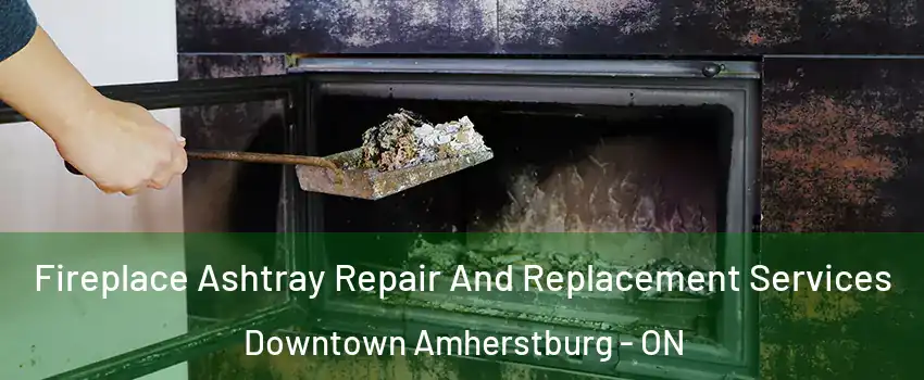  Fireplace Ashtray Repair And Replacement Services Downtown Amherstburg - ON