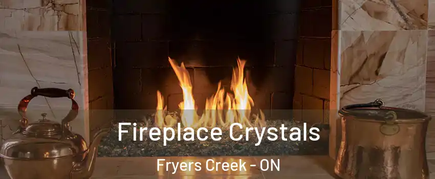 Fireplace Crystals Fryers Creek - ON