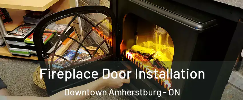  Fireplace Door Installation Downtown Amherstburg - ON