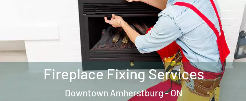  Fireplace Fixing Services Downtown Amherstburg - ON