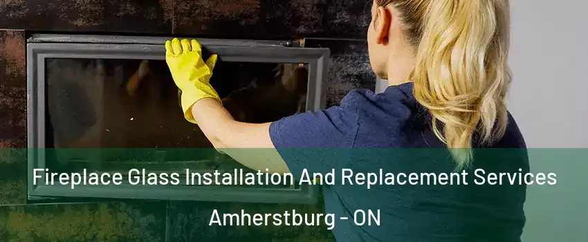 Fireplace Glass Installation And Replacement Services Amherstburg - ON