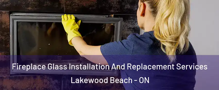  Fireplace Glass Installation And Replacement Services Lakewood Beach - ON