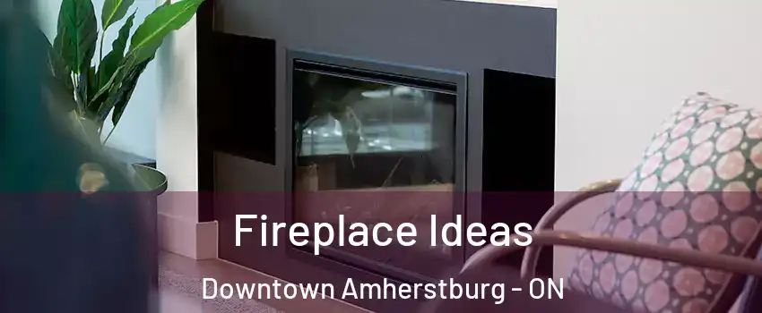  Fireplace Ideas Downtown Amherstburg - ON