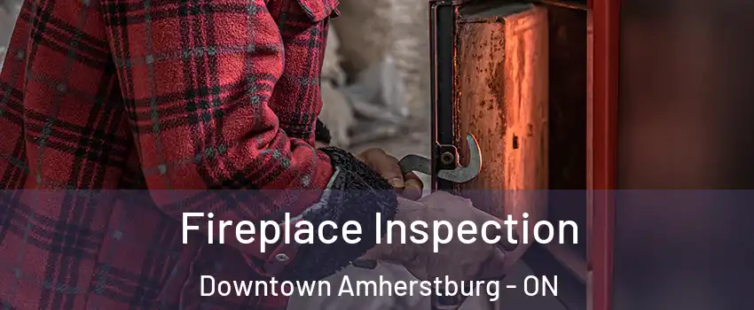  Fireplace Inspection Downtown Amherstburg - ON