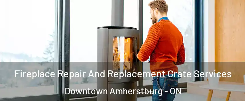  Fireplace Repair And Replacement Grate Services Downtown Amherstburg - ON