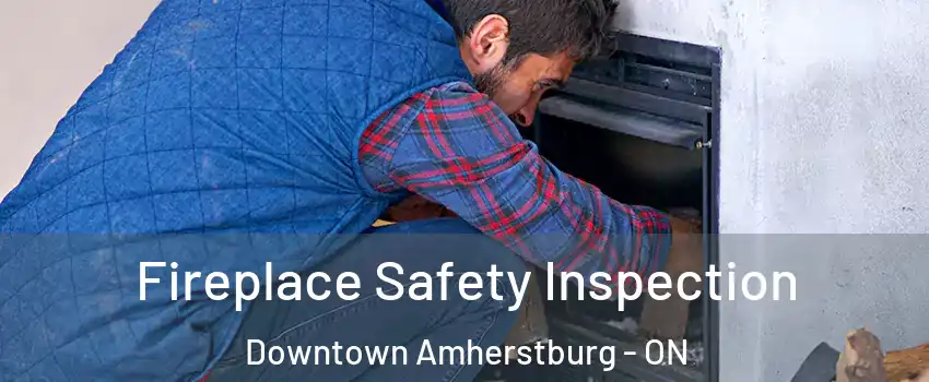  Fireplace Safety Inspection Downtown Amherstburg - ON