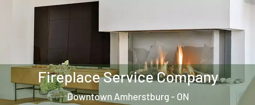 Fireplace Service Company Downtown Amherstburg - ON