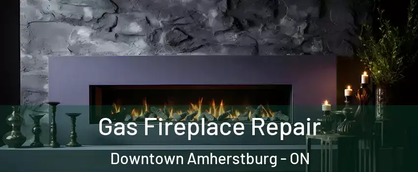  Gas Fireplace Repair Downtown Amherstburg - ON