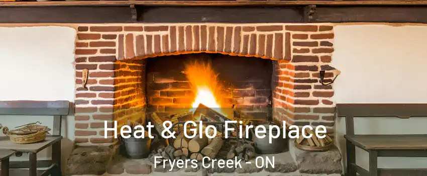  Heat & Glo Fireplace Fryers Creek - ON