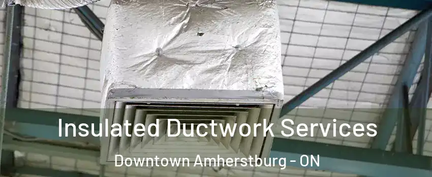  Insulated Ductwork Services Downtown Amherstburg - ON