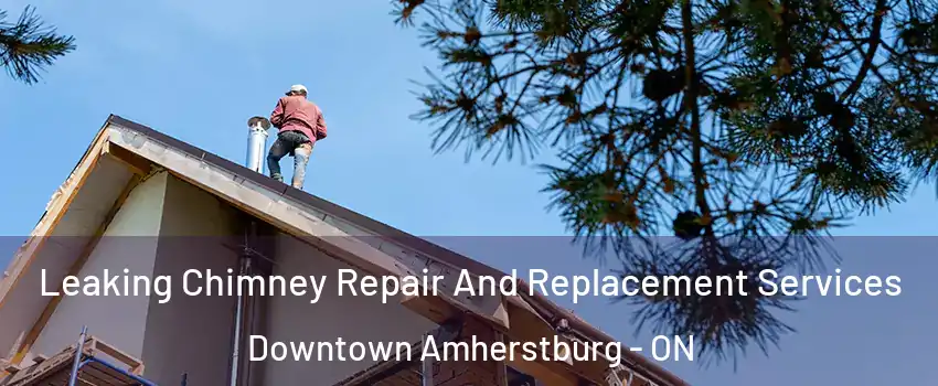  Leaking Chimney Repair And Replacement Services Downtown Amherstburg - ON