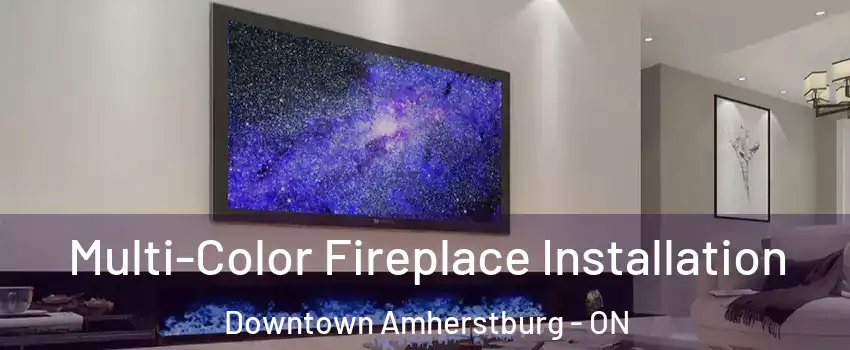  Multi-Color Fireplace Installation Downtown Amherstburg - ON