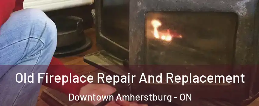  Old Fireplace Repair And Replacement Downtown Amherstburg - ON