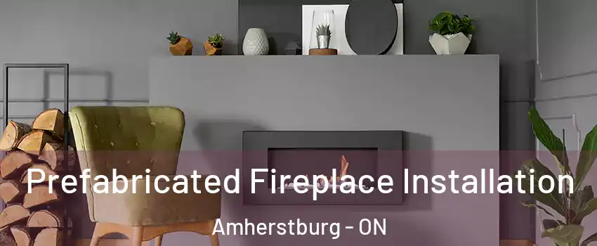 Prefabricated Fireplace Installation Amherstburg - ON
