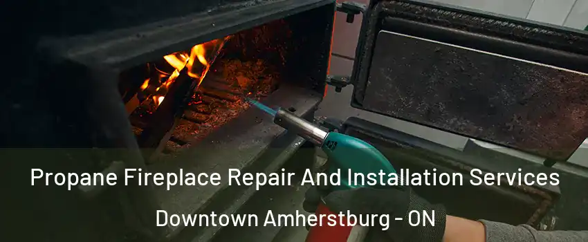  Propane Fireplace Repair And Installation Services Downtown Amherstburg - ON