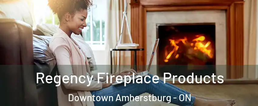 Regency Fireplace Products Downtown Amherstburg - ON