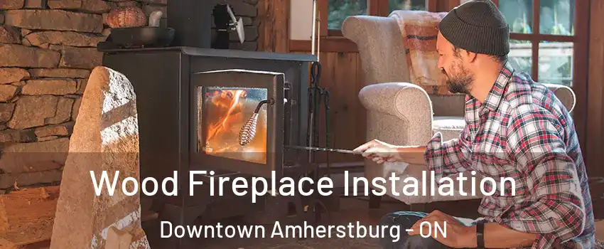  Wood Fireplace Installation Downtown Amherstburg - ON