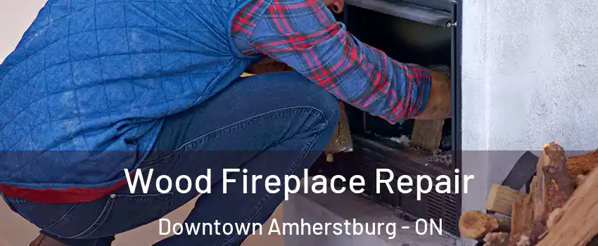  Wood Fireplace Repair Downtown Amherstburg - ON