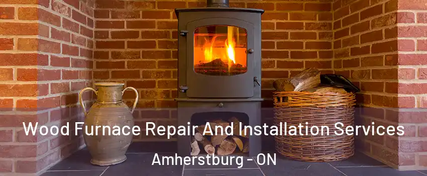  Wood Furnace Repair And Installation Services Amherstburg - ON