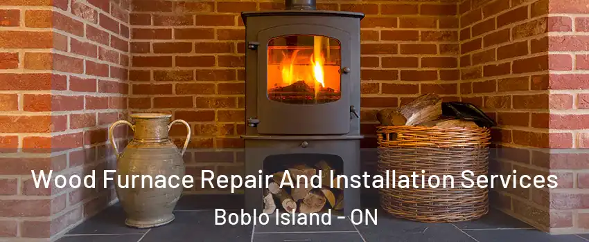  Wood Furnace Repair And Installation Services Boblo Island - ON