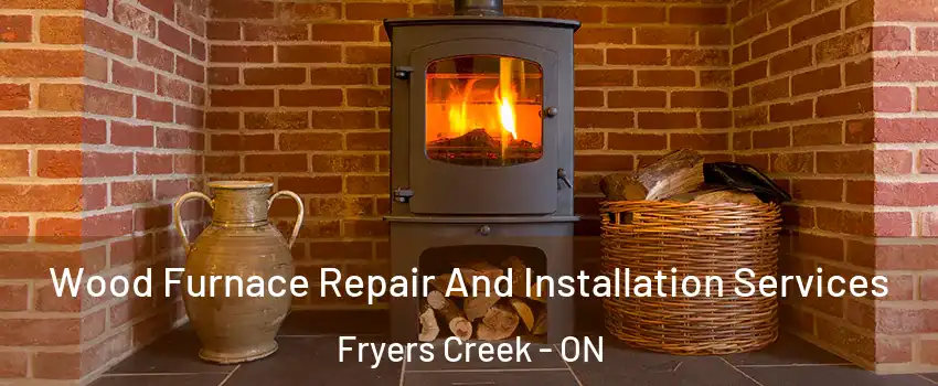  Wood Furnace Repair And Installation Services Fryers Creek - ON